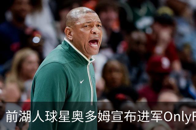 前湖人球星奥多姆宣布进军OnlyFans，成为首位NBA球员