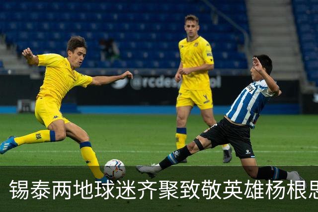 锡泰两地球迷齐聚致敬英雄杨根思，弘扬“三个不相信”精神